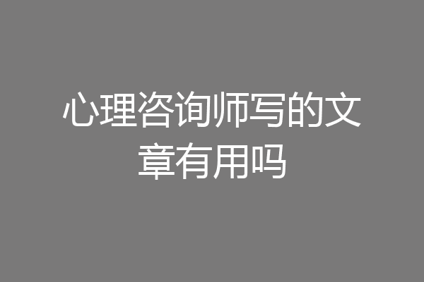 心理咨询师写的文章有用吗