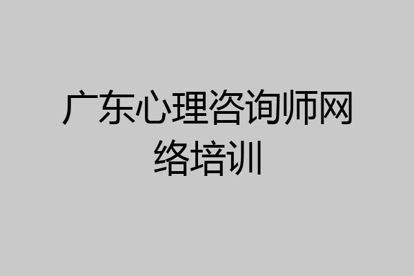 广东心理咨询师网络培训