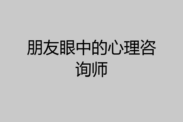 朋友眼中的心理咨询师
