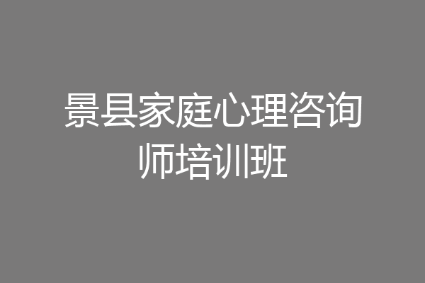 景县家庭心理咨询师培训班