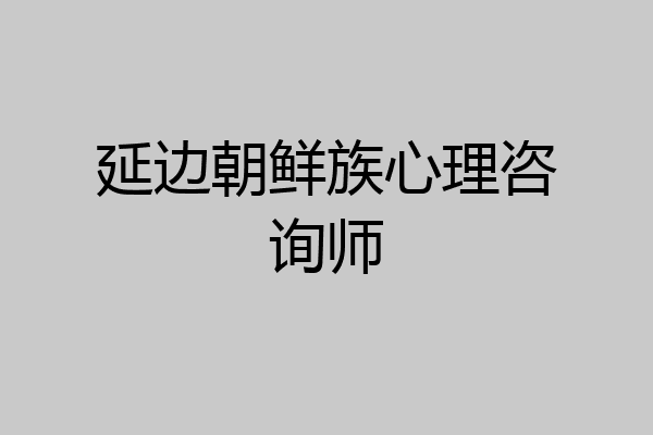 延边朝鲜族心理咨询师