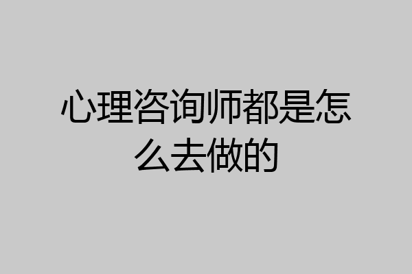 心理咨询师都是怎么去做的