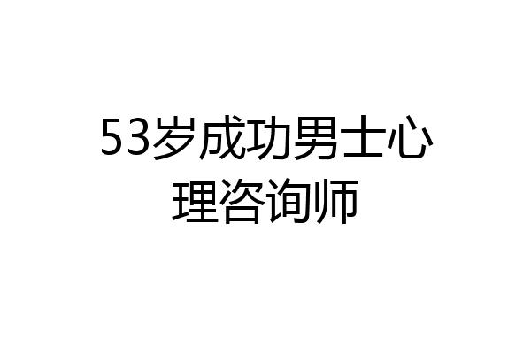 53岁成功男士心理咨询师
