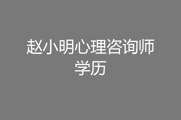 赵小明心理咨询师学历
