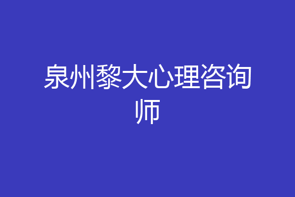 泉州黎大心理咨询师