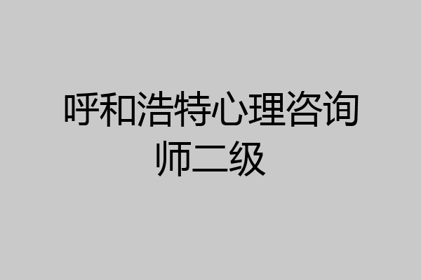 呼和浩特心理咨询师二级