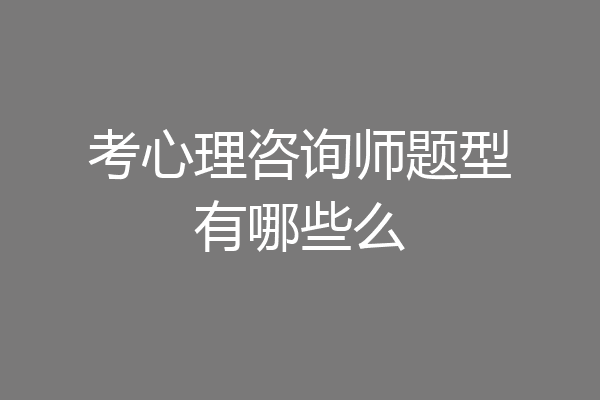 考心理咨询师题型有哪些么