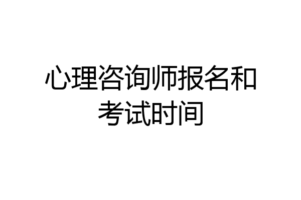 心理咨询师报名和考试时间