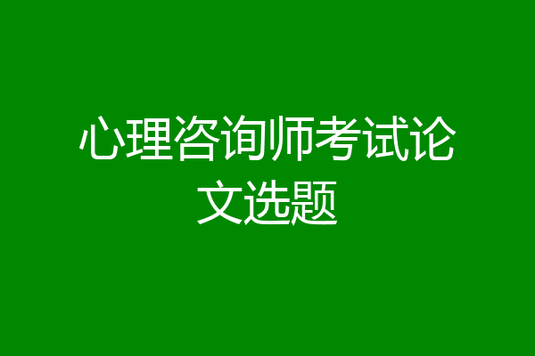 心理咨询师考试论文选题