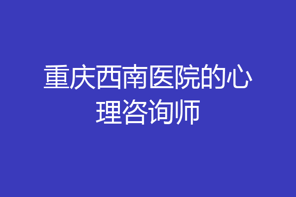 重庆西南医院的心理咨询师