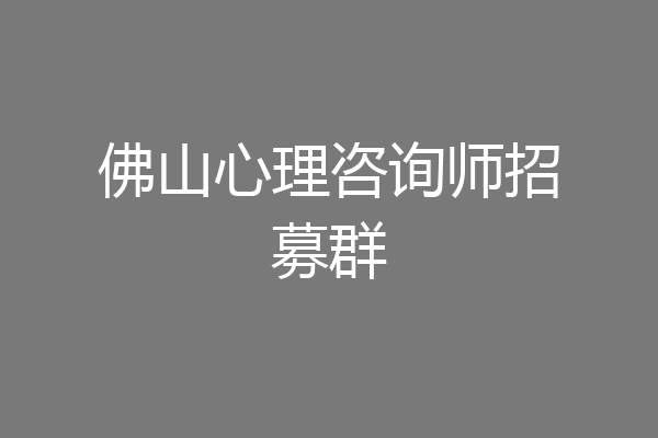 佛山心理咨询师招募群