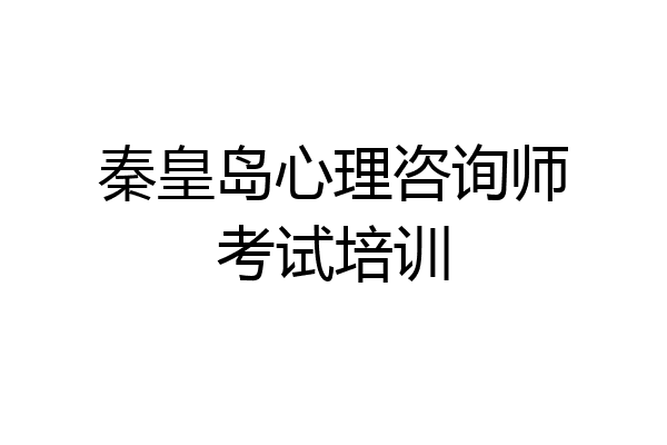 秦皇岛心理咨询师考试培训