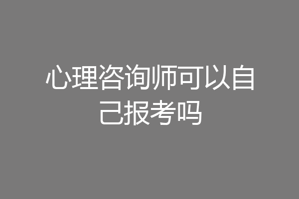 心理咨询师可以自己报考吗