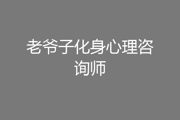 老爷子化身心理咨询师