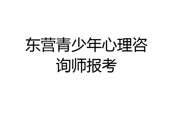 东营青少年心理咨询师报考