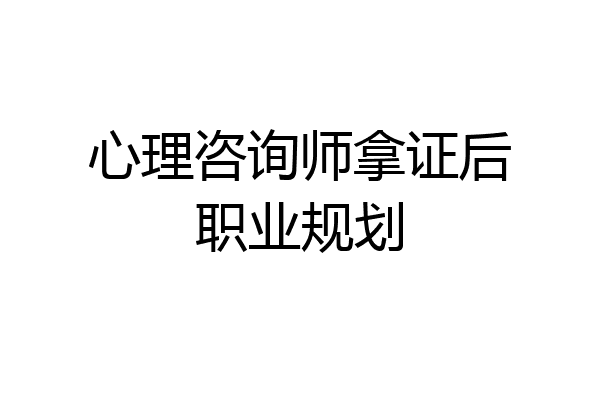 心理咨询师拿证后职业规划