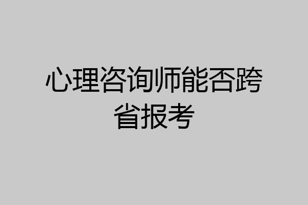 心理咨询师能否跨省报考