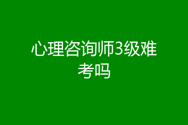 心理咨询师3级难考吗