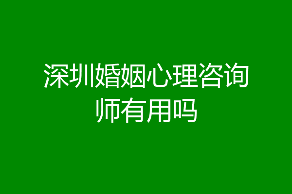 深圳婚姻心理咨询师有用吗
