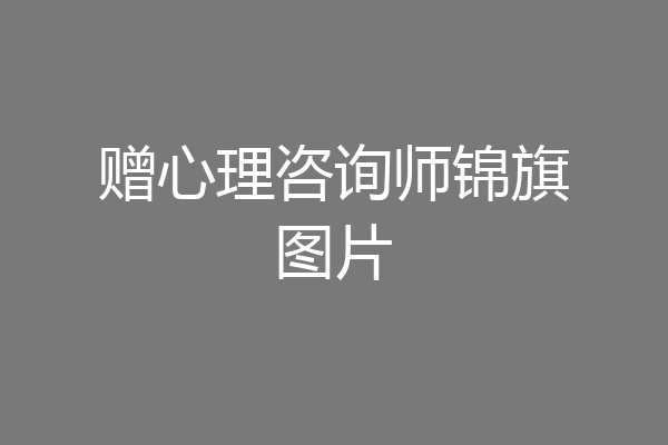 赠心理咨询师锦旗图片