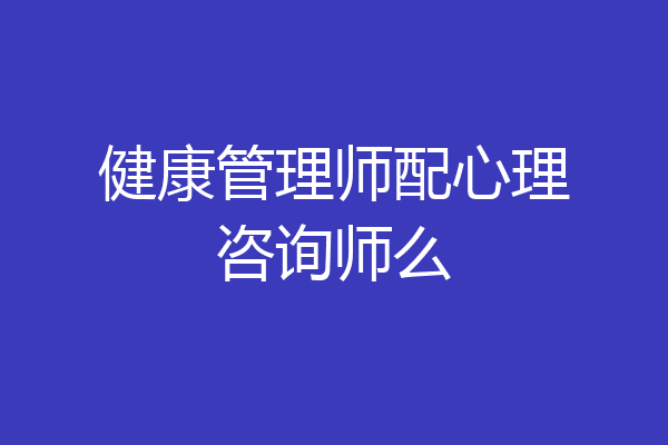 健康管理师配心理咨询师么