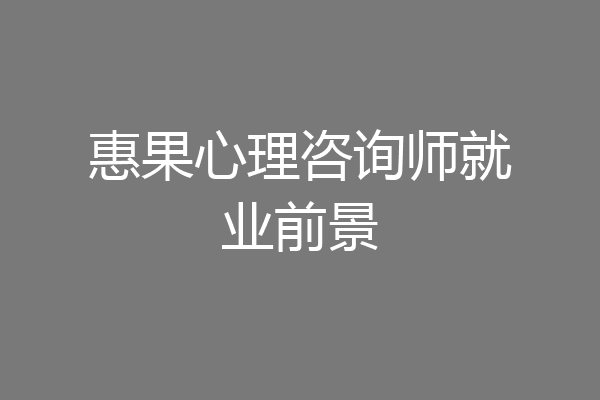 惠果心理咨询师就业前景