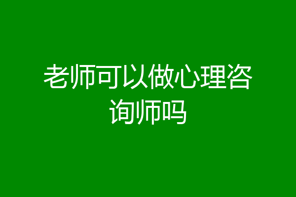 老师可以做心理咨询师吗