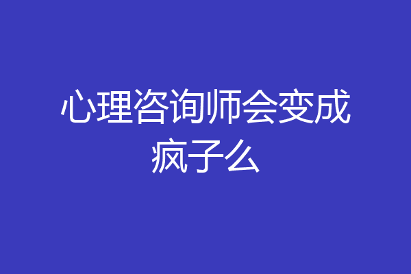 心理咨询师会变成疯子么