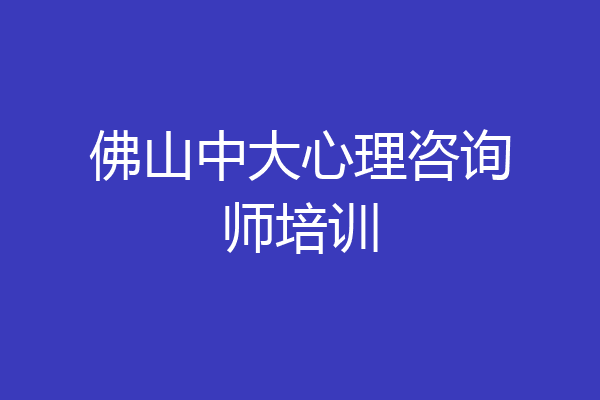 佛山中大心理咨询师培训