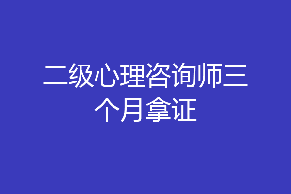 二级心理咨询师三个月拿证