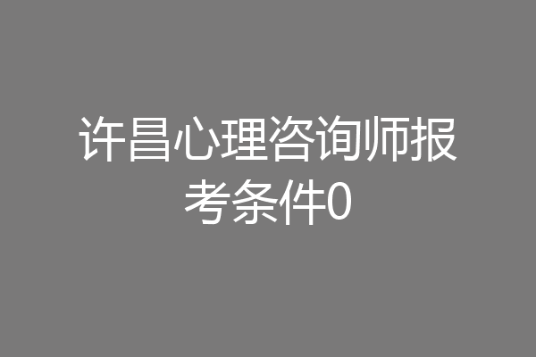 许昌心理咨询师报考条件0