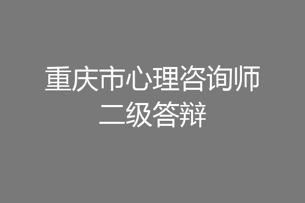 重庆市心理咨询师二级答辩