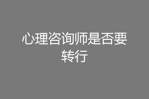 心理咨询师是否要转行