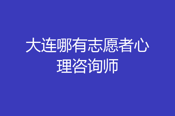 大连哪有志愿者心理咨询师