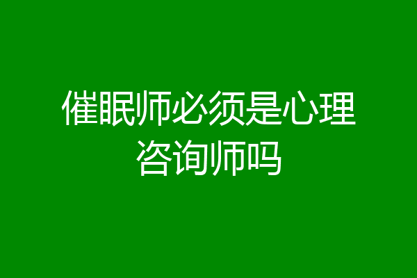 催眠师必须是心理咨询师吗