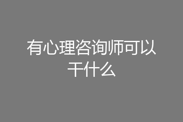 有心理咨询师可以干什么
