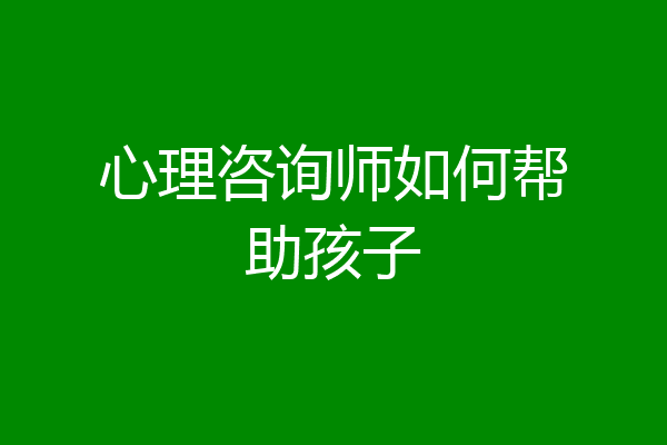 心理咨询师如何帮助孩子