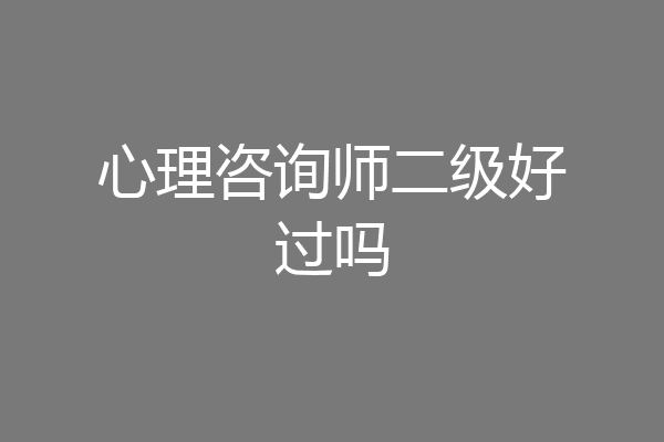 心理咨询师二级好过吗