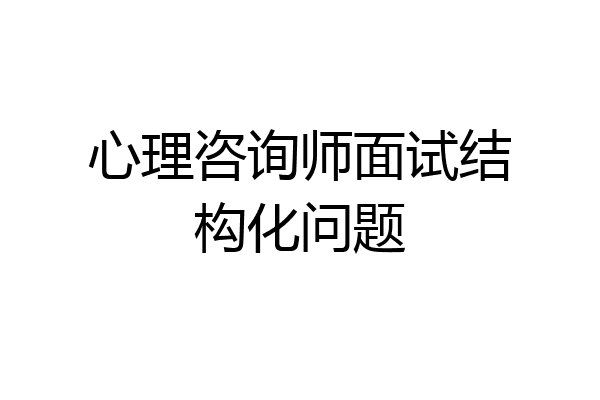 心理咨询师面试结构化问题