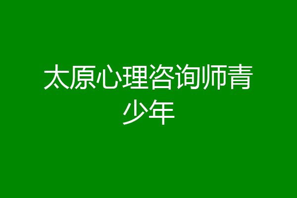 太原心理咨询师青少年