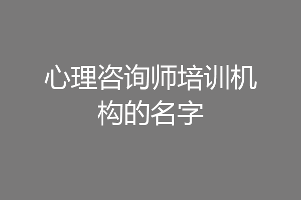 心理咨询师培训机构的名字