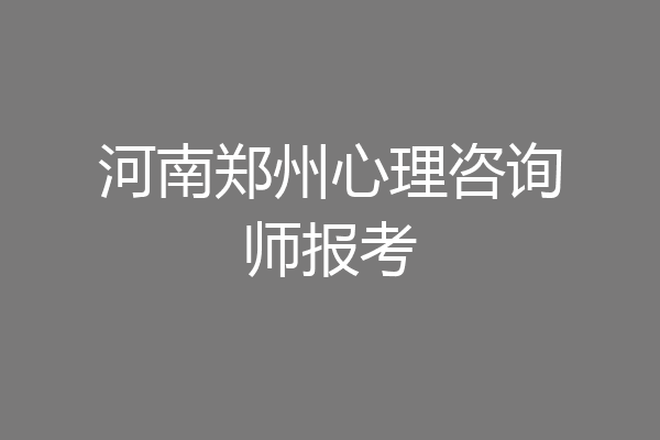 河南郑州心理咨询师报考