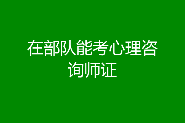 在部队能考心理咨询师证