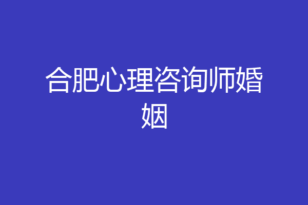 合肥心理咨询师婚姻