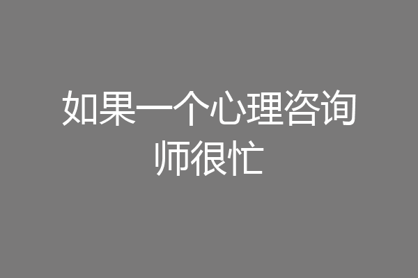 如果一个心理咨询师很忙