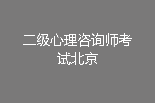 二级心理咨询师考试北京
