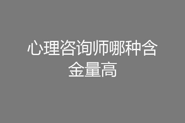 心理咨询师哪种含金量高