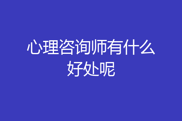 心理咨询师有什么好处呢