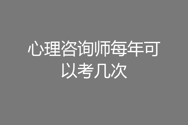 心理咨询师每年可以考几次