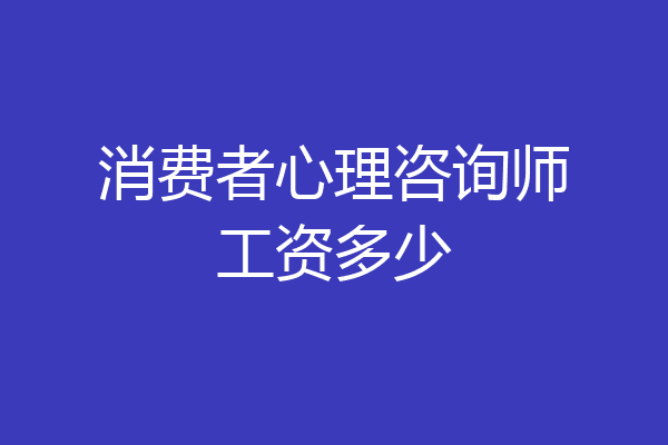 消费者心理咨询师工资多少